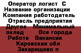 Оператор-логист 1С › Название организации ­ Компания-работодатель › Отрасль предприятия ­ Другое › Минимальный оклад ­ 1 - Все города Работа » Вакансии   . Кировская обл.,Захарищево п.